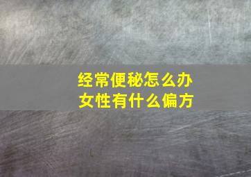 经常便秘怎么办 女性有什么偏方